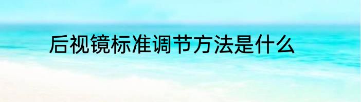 后视镜标准调节方法是什么