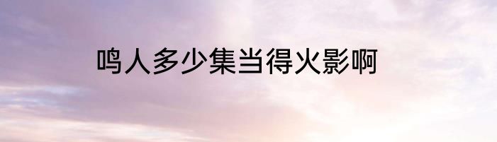 鸣人多少集当得火影啊
