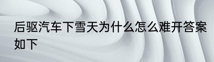 后驱汽车下雪天为什么怎么难开答案如下