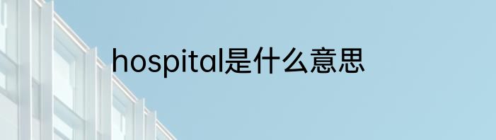 hospital是什么意思