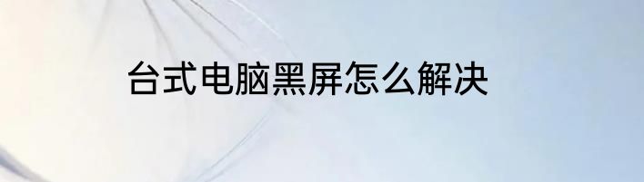台式电脑黑屏怎么解决