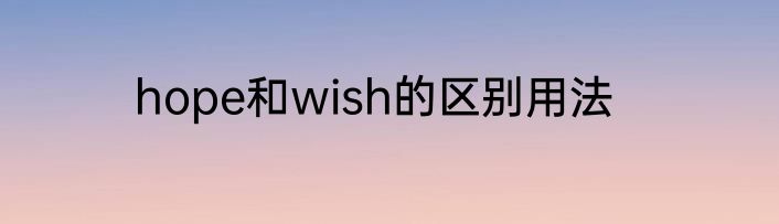 hope和wish的区别用法