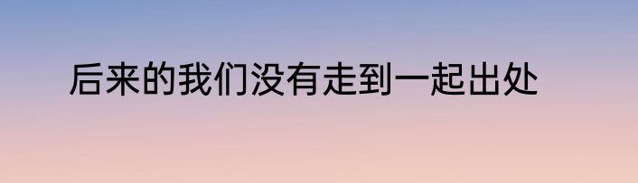 后来的我们没有走到一起出处