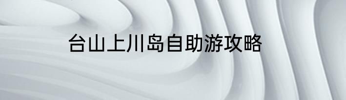 台山上川岛自助游攻略