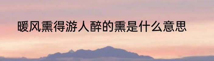 暖风熏得游人醉的熏是什么意思