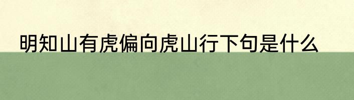 明知山有虎偏向虎山行下句是什么
