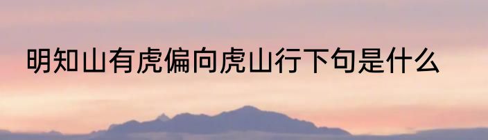 明知山有虎偏向虎山行下句是什么