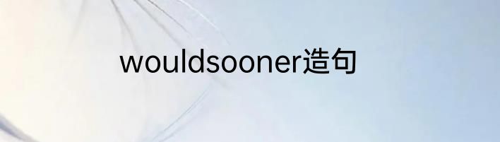wouldsooner造句