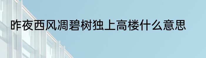 昨夜西风凋碧树独上高楼什么意思