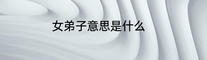 女弟子意思是什么