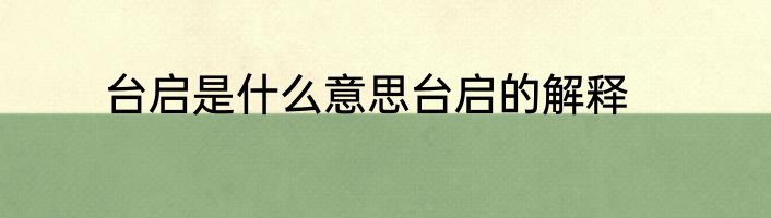 台启是什么意思台启的解释