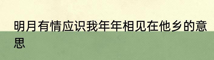 明月有情应识我年年相见在他乡的意思