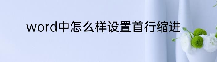 word中怎么样设置首行缩进