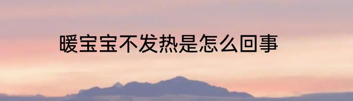 暖宝宝不发热是怎么回事
