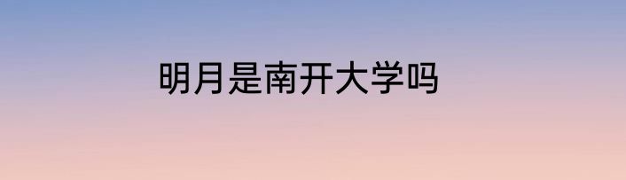 明月是南开大学吗
