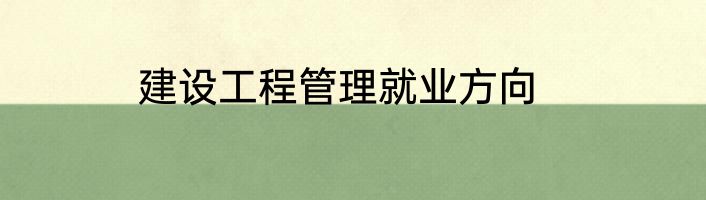 建设工程管理就业方向