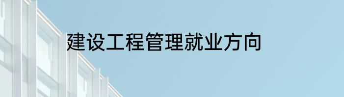 建设工程管理就业方向