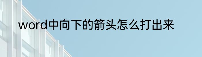 word中向下的箭头怎么打出来