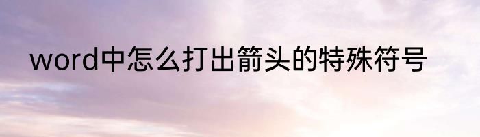 word中怎么打出箭头的特殊符号