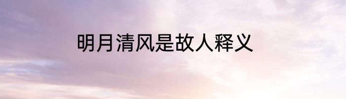 明月清风是故人释义