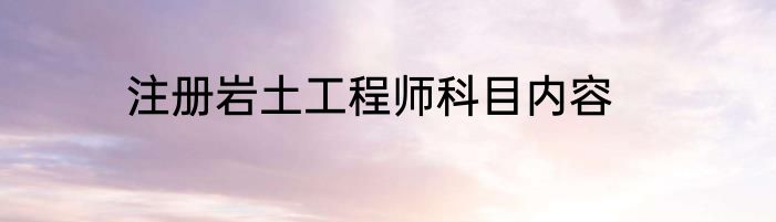 注册岩土工程师科目内容