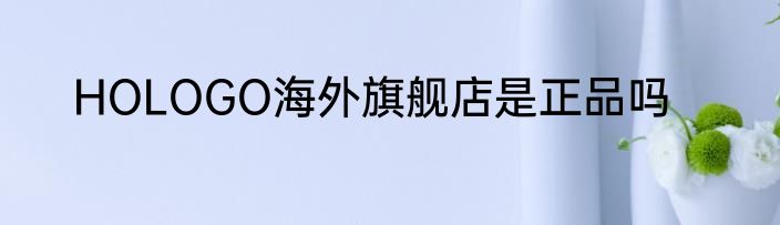 HOLOGO海外旗舰店是正品吗