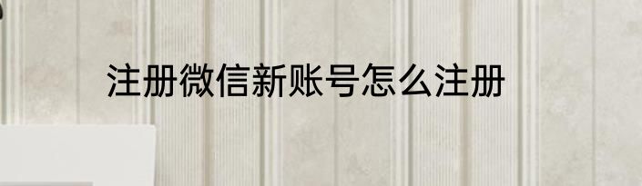 注册微信新账号怎么注册