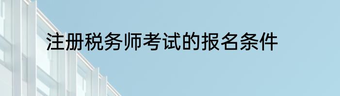 注册税务师考试的报名条件