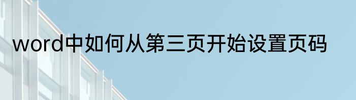 word中如何从第三页开始设置页码