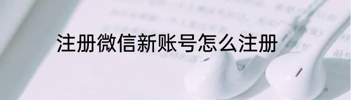 注册微信新账号怎么注册