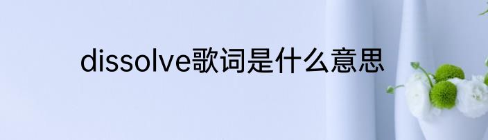 dissolve歌词是什么意思