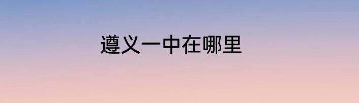 遵义一中在哪里