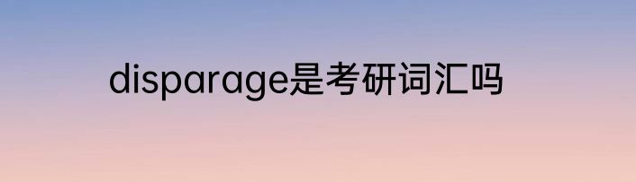 disparage是考研词汇吗