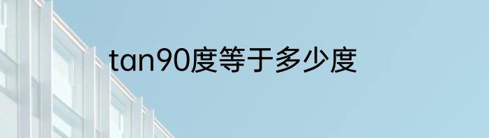 tan90度等于多少度