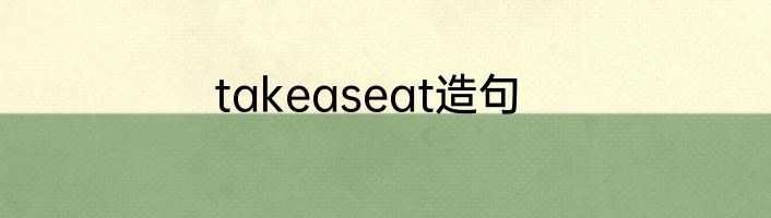 takeaseat造句