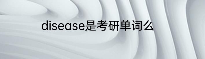 disease是考研单词么