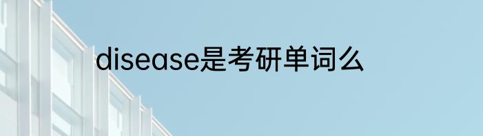 disease是考研单词么