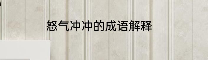 怒气冲冲的成语解释