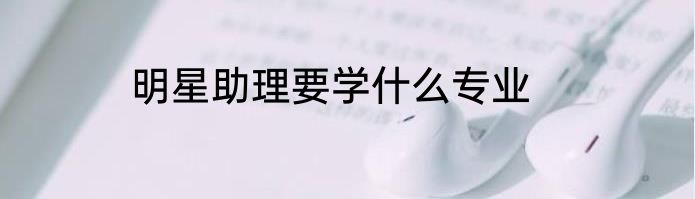 明星助理要学什么专业