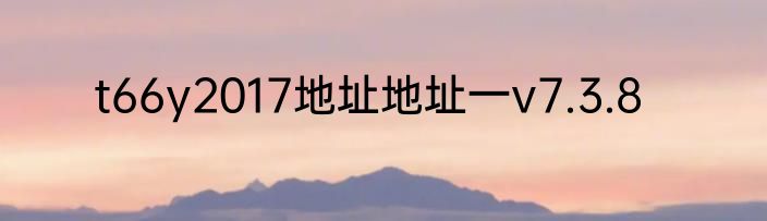 t66y2017地址地址一v7.3.8