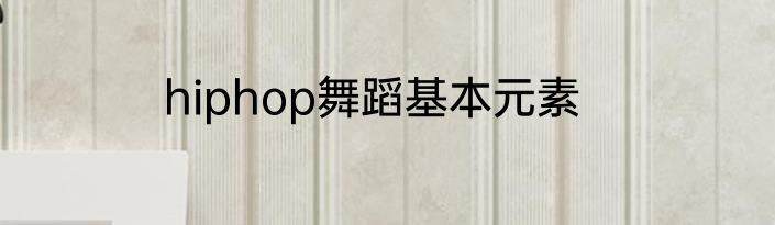 hiphop舞蹈基本元素
