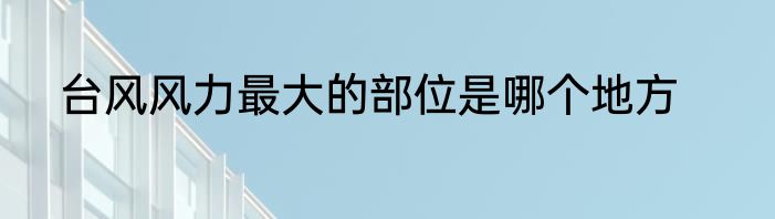 台风风力最大的部位是哪个地方
