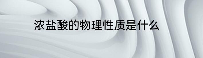 浓盐酸的物理性质是什么