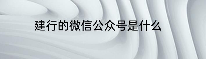 建行的微信公众号是什么