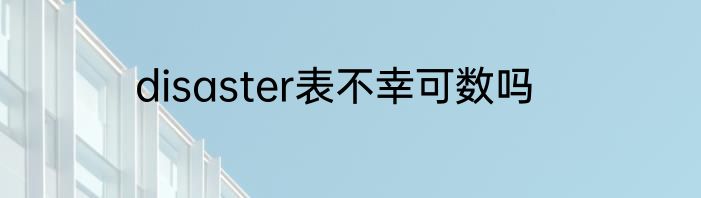 disaster表不幸可数吗