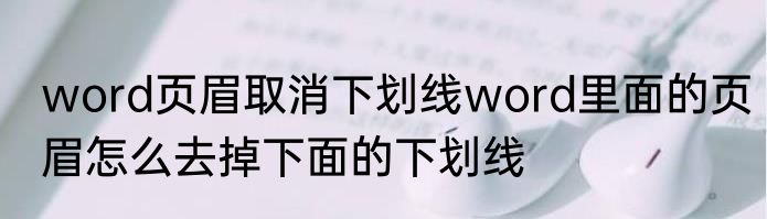 word页眉取消下划线word里面的页眉怎么去掉下面的下划线