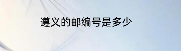 遵义的邮编号是多少