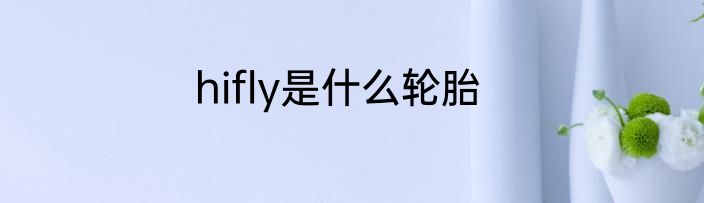 hifly是什么轮胎