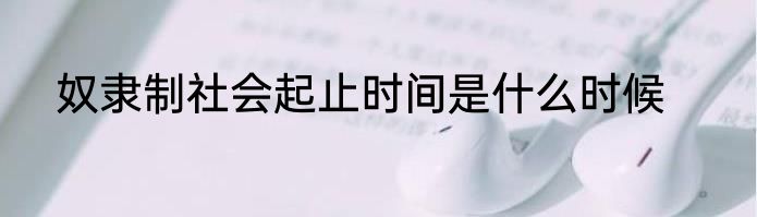 奴隶制社会起止时间是什么时候
