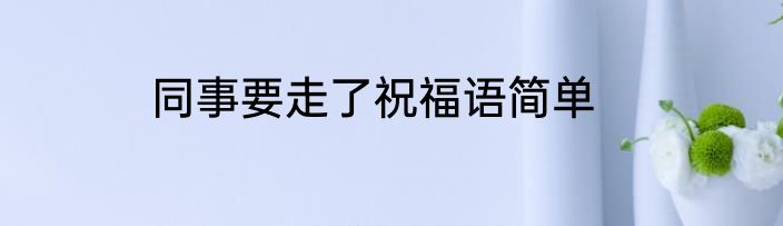 同事要走了祝福语简单